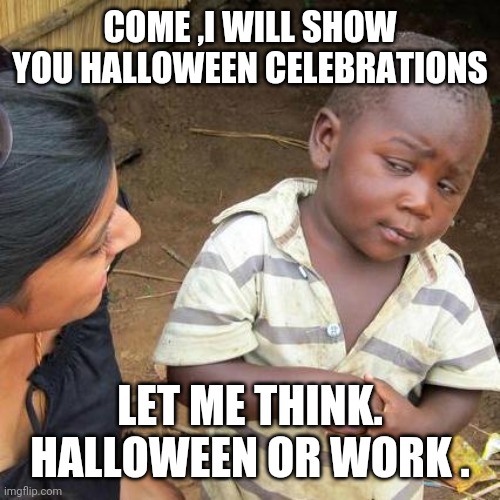 Third World Skeptical Kid | COME ,I WILL SHOW YOU HALLOWEEN CELEBRATIONS; LET ME THINK. HALLOWEEN OR WORK . | image tagged in memes,third world skeptical kid | made w/ Imgflip meme maker