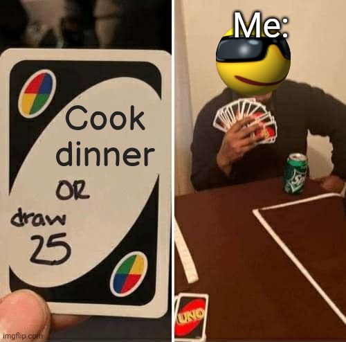 Time to starve again :( | Me:; Cook dinner | image tagged in memes,uno draw 25 cards | made w/ Imgflip meme maker