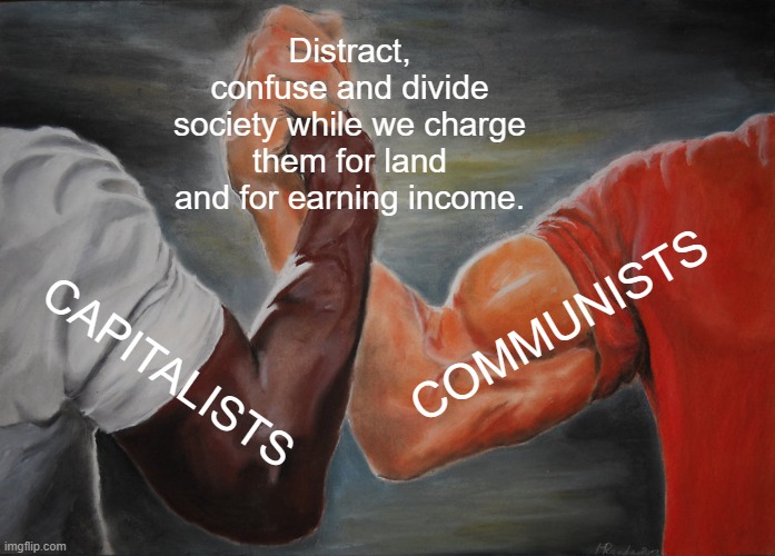 Capitalism Vs Communism | Distract, confuse and divide society while we charge them for land and for earning income. COMMUNISTS; CAPITALISTS | image tagged in capitalist and communist,capitalism,communism,democratic socialism,republicans,democrats | made w/ Imgflip meme maker