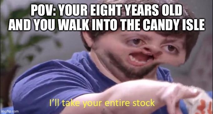 I'll take your entire stock | POV: YOUR EIGHT YEARS OLD AND YOU WALK INTO THE CANDY ISLE | image tagged in i'll take your entire stock | made w/ Imgflip meme maker