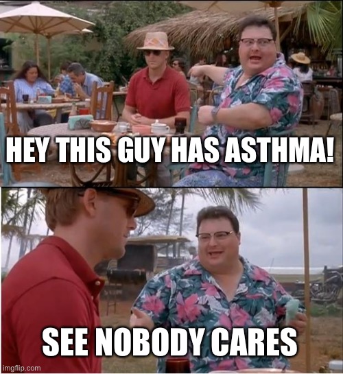 See Nobody Cares Meme | HEY THIS GUY HAS ASTHMA! SEE NOBODY CARES | image tagged in memes,see nobody cares | made w/ Imgflip meme maker