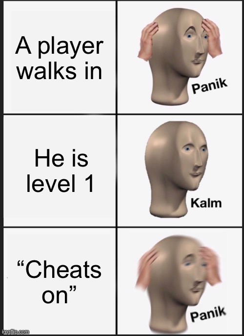 This might be a repost if it is sorry. | A player walks in; He is level 1; “Cheats on” | image tagged in memes,panik kalm panik | made w/ Imgflip meme maker