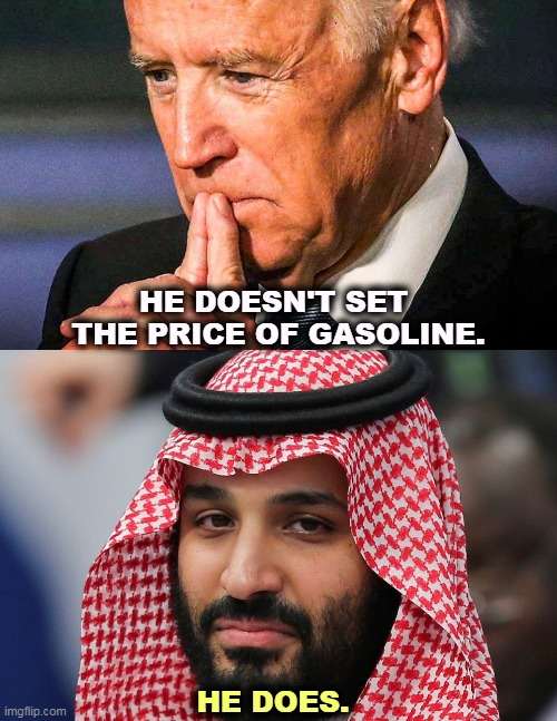 HE DOESN'T SET 
THE PRICE OF GASOLINE. HE DOES. | image tagged in big oil,gasoline,gas prices,saudi arabia,biden | made w/ Imgflip meme maker