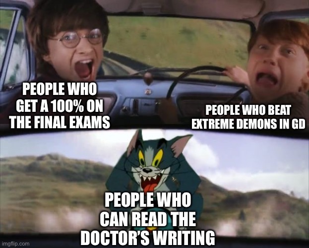 Wish i can do that. | PEOPLE WHO BEAT EXTREME DEMONS IN GD; PEOPLE WHO GET A 100% ON THE FINAL EXAMS; PEOPLE WHO CAN READ THE DOCTOR’S WRITING | image tagged in tom chasing harry and ron weasly,memes,funny,doctor,writing,dreams | made w/ Imgflip meme maker