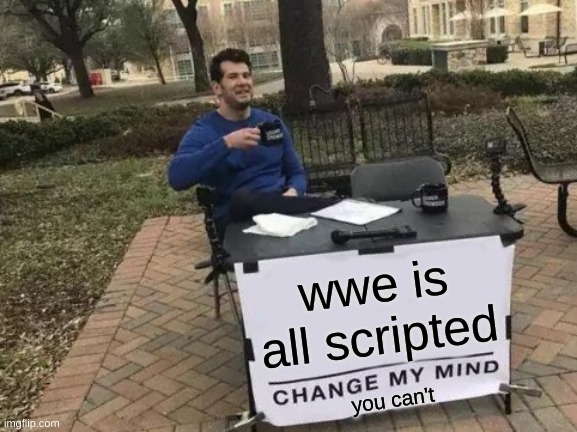 Change My Mind Meme | wwe is all scripted; you can't | image tagged in memes,change my mind | made w/ Imgflip meme maker