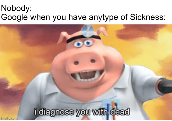 why google | Nobody:
Google when you have anytype of Sickness: | image tagged in i diagnose you with dead,memes,funny,google,sickness,google search | made w/ Imgflip meme maker