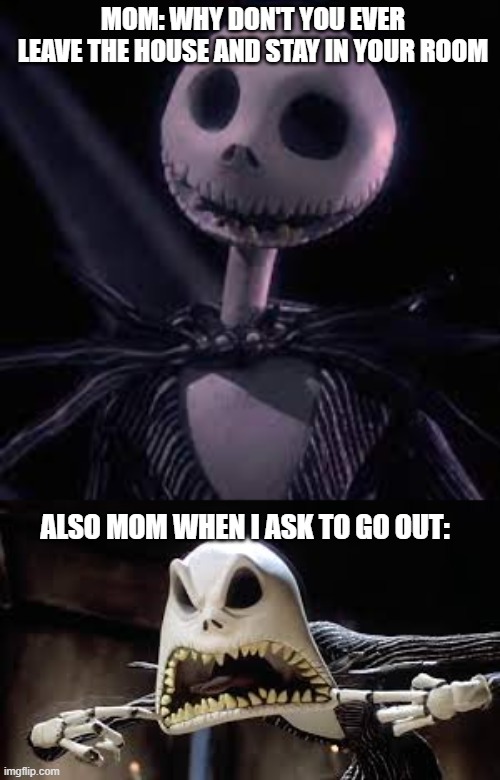 Spooky meme | MOM: WHY DON'T YOU EVER LEAVE THE HOUSE AND STAY IN YOUR ROOM; ALSO MOM WHEN I ASK TO GO OUT: | image tagged in spooktober,spooky,memes,funny,relatable | made w/ Imgflip meme maker