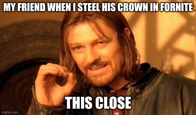 One Does Not Simply Meme | MY FRIEND WHEN I STEEL HIS CROWN IN FORNITE; THIS CLOSE | image tagged in memes,one does not simply | made w/ Imgflip meme maker