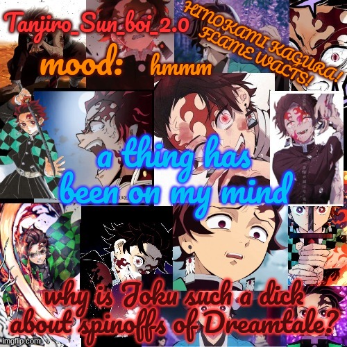 Tanjiro_Sun_boi_2.0's temp ☀ | hmmm; a thing has been on my mind; why is Joku such a dick about spinoffs of Dreamtale? | image tagged in tanjiro_sun_boi_2 0's temp | made w/ Imgflip meme maker