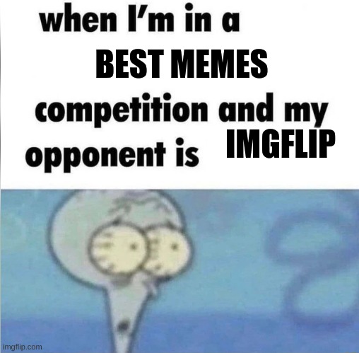First meme on imgflip | BEST MEMES; IMGFLIP | image tagged in whe i'm in a competition and my opponent is | made w/ Imgflip meme maker