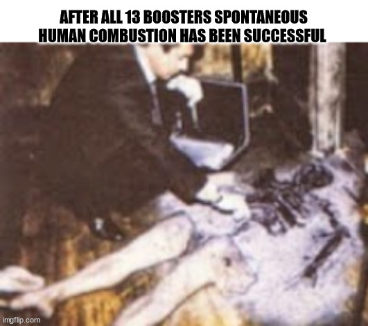 AFTER ALL 13 BOOSTERS SPONTANEOUS HUMAN COMBUSTION HAS BEEN SUCCESSFUL | image tagged in boosters | made w/ Imgflip meme maker