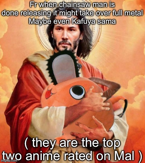 Jesus holding pochita | Fr when chainsaw man is done releasing it might take over full metal
Maybe even Kafuya sama; ( they are the top two anime rated on Mal ) | image tagged in jesus holding pochita | made w/ Imgflip meme maker