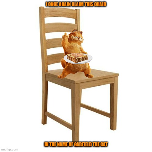 garfield in a chair | I ONCE AGAIN CLAIM THIS CHAIR; IN THE NAME OF GARFIELD THE CAT | image tagged in chair,garfield,cats | made w/ Imgflip meme maker
