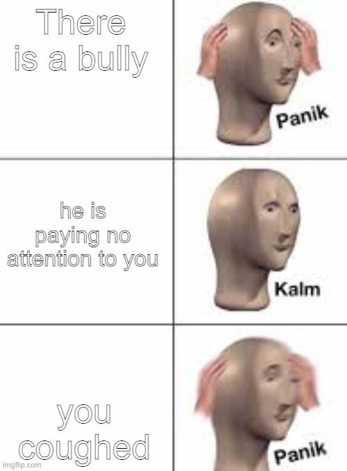 panik | There is a bully; he is paying no attention to you; you coughed | image tagged in ugly guy,panik kalm panik | made w/ Imgflip meme maker