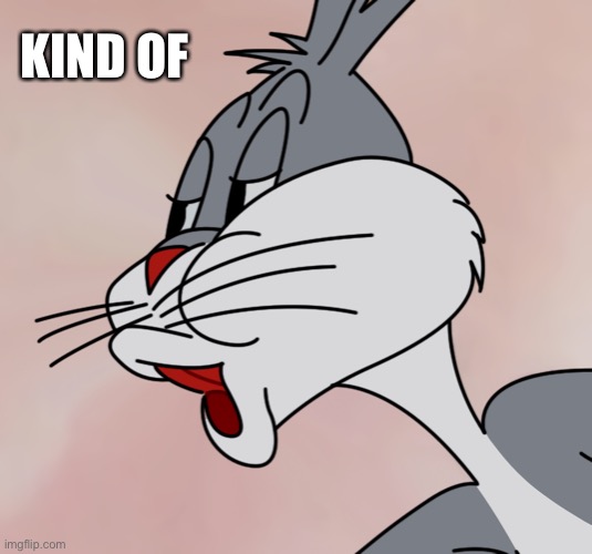 Bugs Bunny no | KIND OF | image tagged in bugs bunny no | made w/ Imgflip meme maker