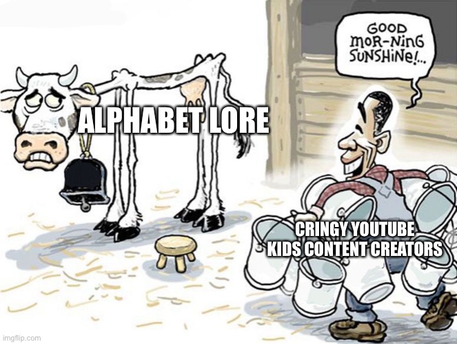 This gonna get worse and worse | ALPHABET LORE; CRINGY YOUTUBE KIDS CONTENT CREATORS | image tagged in milking the cow,memes,youtube,youtube kids,cringe,funny | made w/ Imgflip meme maker