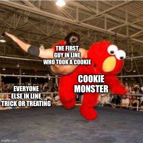 Cookie Monster destroyed that fool ? | THE FIRST GUY IN LINE WHO TOOK A COOKIE; COOKIE MONSTER; EVERYONE ELSE IN LINE TRICK OR TREATING | image tagged in elmo wrestling,cookie monster,trick or treat | made w/ Imgflip meme maker