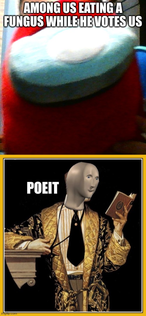 poet | AMONG US EATING A FUNGUS WHILE HE VOTES US | image tagged in hug my plush,poeit stonks | made w/ Imgflip meme maker