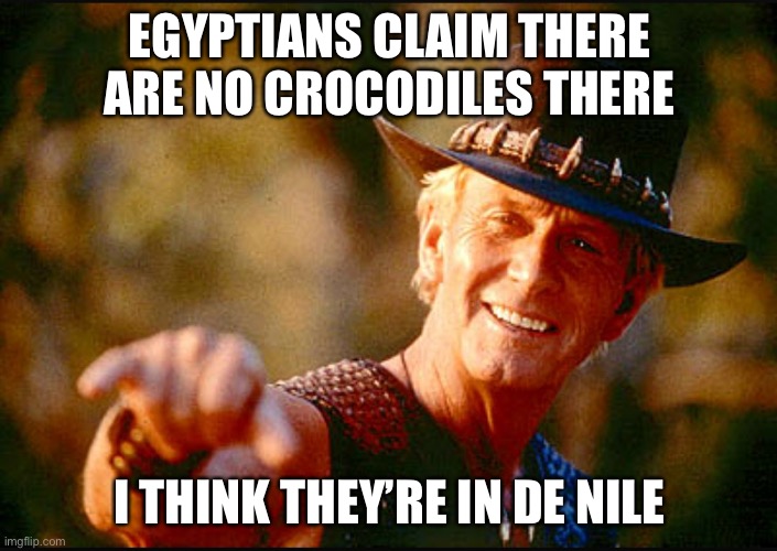 Denial | EGYPTIANS CLAIM THERE ARE NO CROCODILES THERE; I THINK THEY’RE IN DE NILE | image tagged in crocodile dundee voodoo,crocodile,nile,river,denial | made w/ Imgflip meme maker