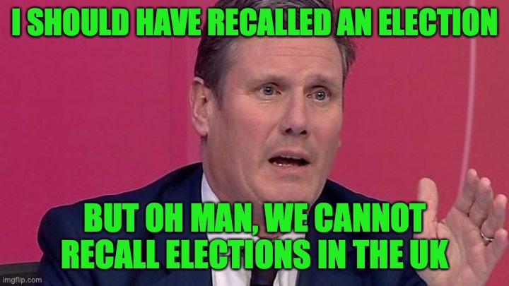 One key thing the UK should have to avoid such mess is to recall elections | I SHOULD HAVE RECALLED AN ELECTION; BUT OH MAN, WE CANNOT RECALL ELECTIONS IN THE UK | image tagged in keir starmer,recall,elections,uk,prime minister | made w/ Imgflip meme maker