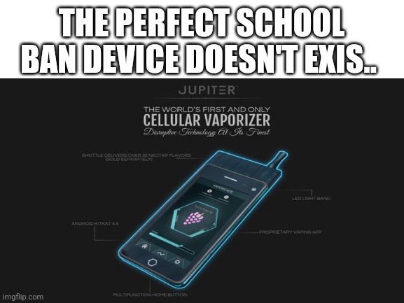 Vape lol | THE PERFECT SCHOOL BAN DEVICE DOESN'T EXIS.. | image tagged in vape,phone,school | made w/ Imgflip meme maker