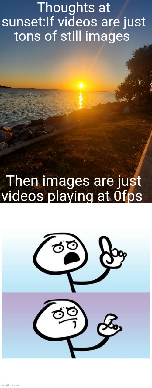 Thoughts at sunset 1 | Thoughts at sunset:If videos are just tons of still images; Then images are just videos playing at 0fps | image tagged in stick figure finger,deep fried,memes | made w/ Imgflip meme maker