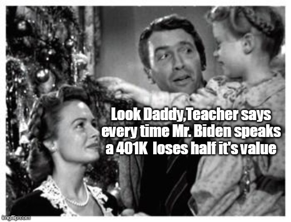 Wonderful Life ? | Look Daddy,Teacher says every time Mr. Biden speaks a 401K  loses half it's value | image tagged in 14 carat asshole as potus | made w/ Imgflip meme maker