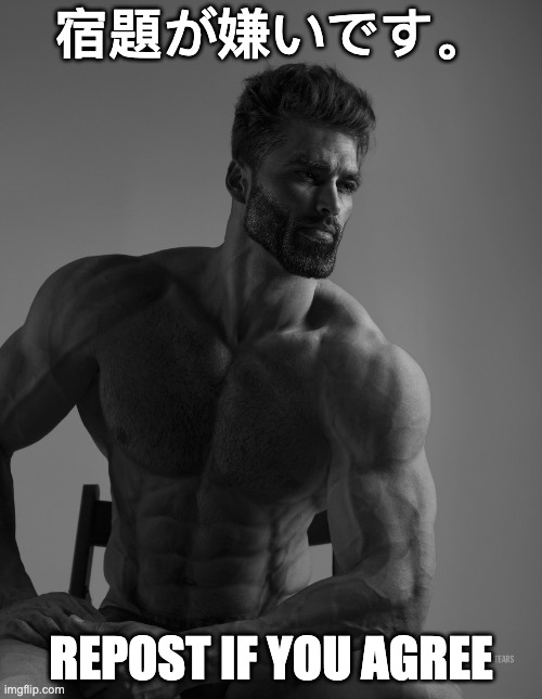 Giga Chad | 宿題が嫌いです。; REPOST IF YOU AGREE | image tagged in giga chad | made w/ Imgflip meme maker