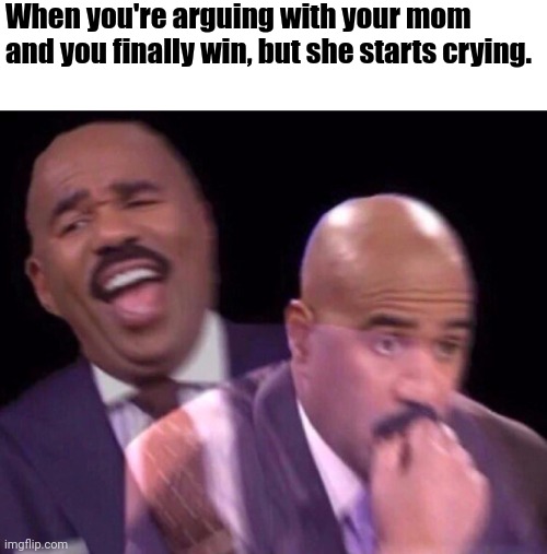 Steve Harvey Laughing Serious | When you're arguing with your mom and you finally win, but she starts crying. | image tagged in steve harvey laughing serious | made w/ Imgflip meme maker