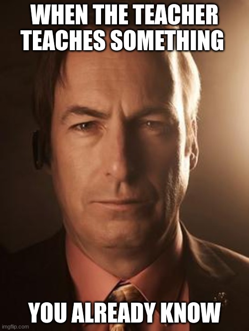 Saul Goodman | WHEN THE TEACHER TEACHES SOMETHING; YOU ALREADY KNOW | image tagged in saul goodman | made w/ Imgflip meme maker