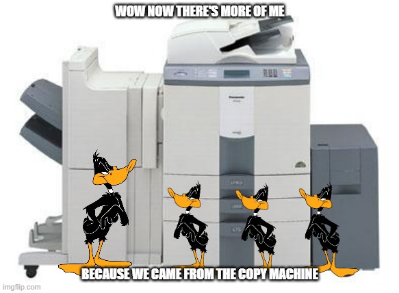 too many daffys | WOW NOW THERE'S MORE OF ME; BECAUSE WE CAME FROM THE COPY MACHINE | image tagged in copy machine,warner bros,ducks,clones,daffy duck | made w/ Imgflip meme maker