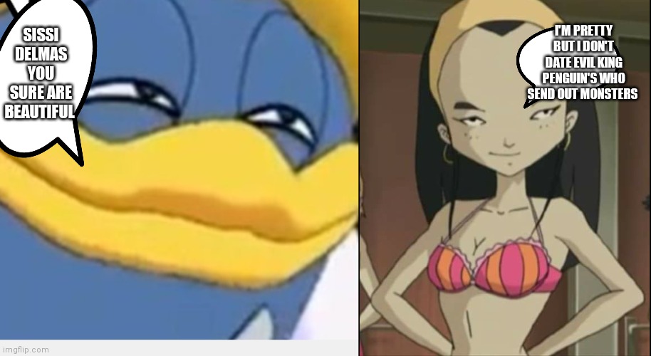 No she doesn't | SISSI DELMAS YOU SURE ARE BEAUTIFUL; I'M PRETTY BUT I DON'T DATE EVIL KING PENGUIN'S WHO SEND OUT MONSTERS | image tagged in funny memes | made w/ Imgflip meme maker
