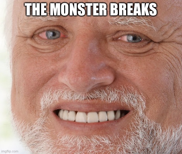 Hide the Pain Harold | THE MONSTER BREAKS | image tagged in hide the pain harold | made w/ Imgflip meme maker
