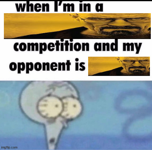 Me when I'm in a .... competition and my opponent is ..... | image tagged in me when i'm in a competition and my opponent is | made w/ Imgflip meme maker