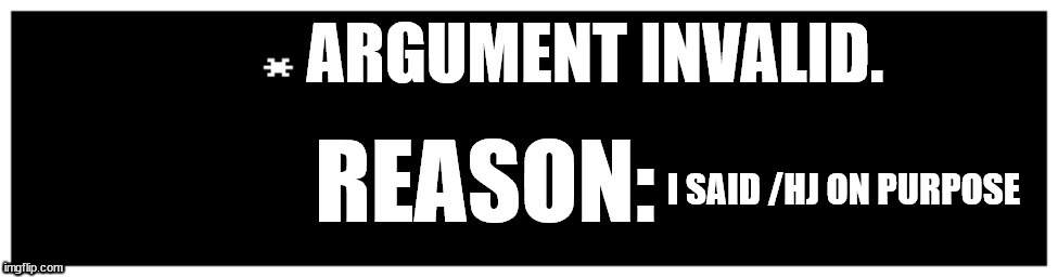 I SAID /HJ ON PURPOSE | image tagged in argument invalid | made w/ Imgflip meme maker