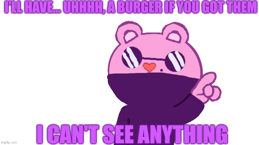 comment if you want your fursona done in a HTF style (my art) | I'LL HAVE... UHHHH, A BURGER IF YOU GOT THEM; I CAN'T SEE ANYTHING | made w/ Imgflip meme maker