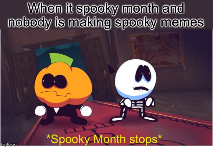 *Spooky Month stops* | When it spooky month and nobody is making spooky memes | image tagged in spooky month stops | made w/ Imgflip meme maker