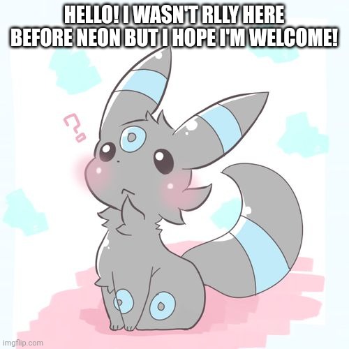 confused umbreon | HELLO! I WASN'T RLLY HERE BEFORE NEON BUT I HOPE I'M WELCOME! | image tagged in confused umbreon | made w/ Imgflip meme maker
