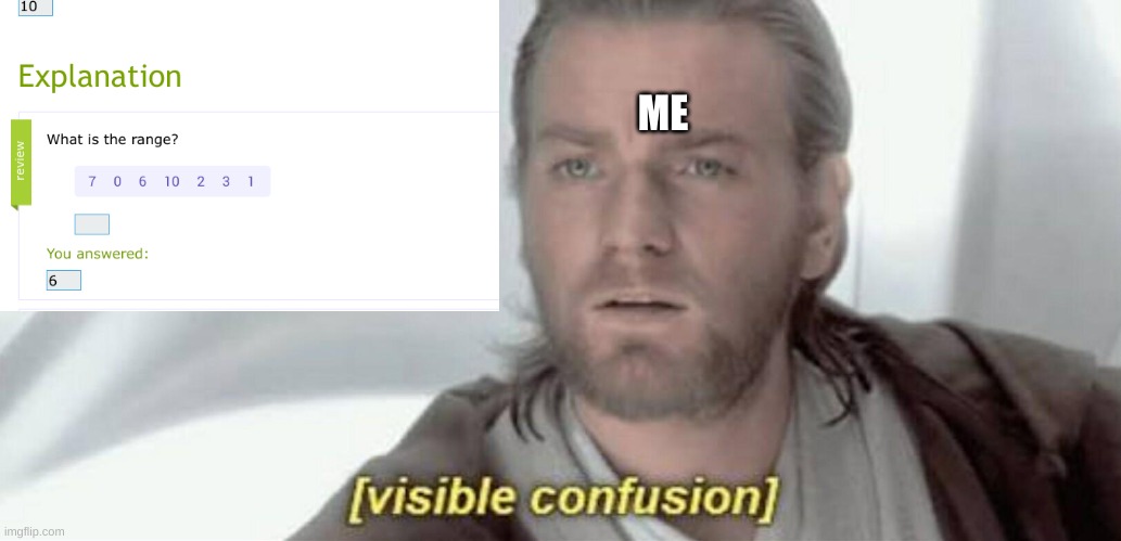 ??? | ME | image tagged in visible confusion,ixl,what | made w/ Imgflip meme maker