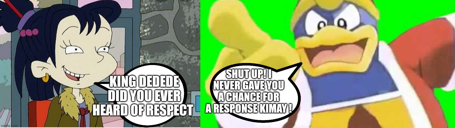 Dedede is a rude king | SHUT UP! I NEVER GAVE YOU A CHANCE FOR A RESPONSE KIMAY ! KING DEDEDE DID YOU EVER HEARD OF RESPECT | image tagged in funny memes | made w/ Imgflip meme maker