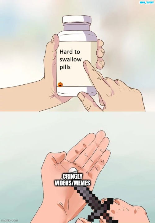 Hard To Swallow Pills | NEON_TAPOUT; CRINGEY VIDEOS/MEMES | image tagged in memes,hard to swallow pills | made w/ Imgflip meme maker