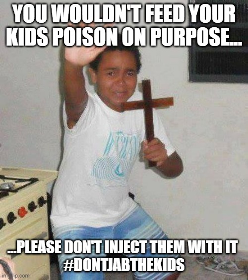 kid with cross | YOU WOULDN'T FEED YOUR KIDS POISON ON PURPOSE... ...PLEASE DON'T INJECT THEM WITH IT 
#DONTJABTHEKIDS | image tagged in kid with cross | made w/ Imgflip meme maker