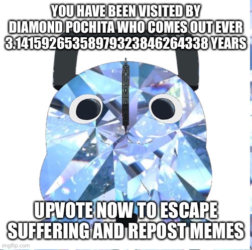 I made it for the funny | YOU HAVE BEEN VISITED BY DIAMOND POCHITA WHO COMES OUT EVER 3.14159265358979323846264338 YEARS; UPVOTE NOW TO ESCAPE SUFFERING AND REPOST MEMES | made w/ Imgflip meme maker