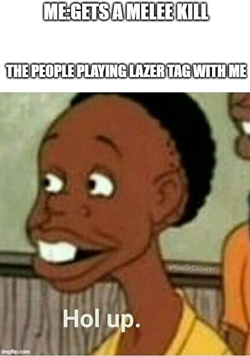 Something ain't right | ME:GETS A MELEE KILL; THE PEOPLE PLAYING LAZER TAG WITH ME | image tagged in hol up | made w/ Imgflip meme maker