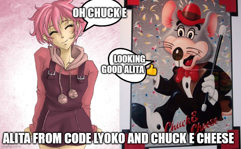 Alita and Chuckie cheese | OH CHUCK E; LOOKING GOOD ALITA 👍; ALITA FROM CODE LYOKO AND CHUCK E CHEESE | image tagged in funny memes | made w/ Imgflip meme maker