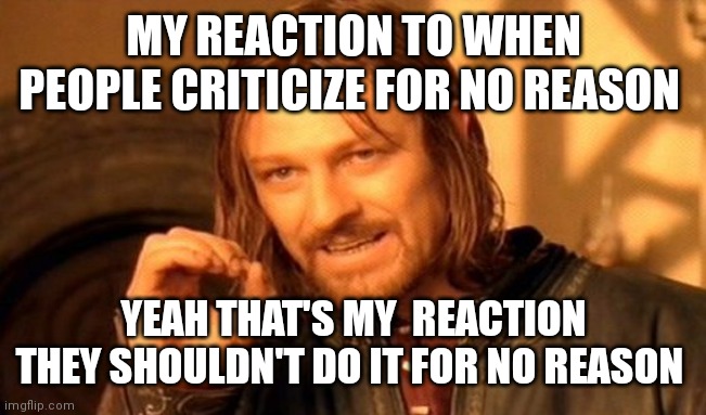 One shouldn't criticize for no reason | MY REACTION TO WHEN PEOPLE CRITICIZE FOR NO REASON; YEAH THAT'S MY  REACTION THEY SHOULDN'T DO IT FOR NO REASON | image tagged in memes,one does not simply,funny memes | made w/ Imgflip meme maker