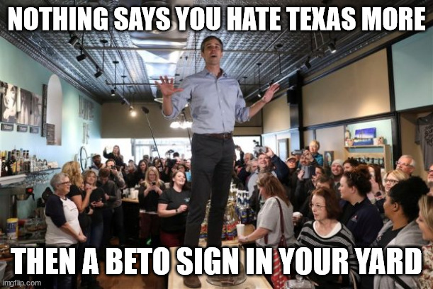 You Hate Texas | NOTHING SAYS YOU HATE TEXAS MORE; THEN A BETO SIGN IN YOUR YARD | image tagged in beto on a table | made w/ Imgflip meme maker