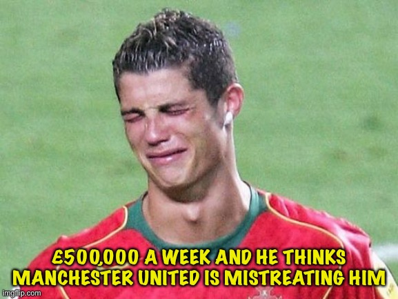 Cristiano Ronaldo crying | £500,000 A WEEK AND HE THINKS MANCHESTER UNITED IS MISTREATING HIM | image tagged in cristiano ronaldo crying | made w/ Imgflip meme maker
