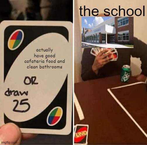 My school | the school; actually have good cafateria food and clean bathrooms | image tagged in memes,uno draw 25 cards | made w/ Imgflip meme maker