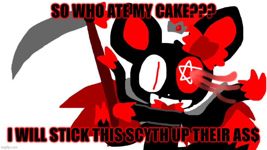 WHO DID IT!?!??!!?! | SO WHO ATE MY CAKE??? I WILL STICK THIS SCYTH UP THEIR AS$ | image tagged in chaos time | made w/ Imgflip meme maker